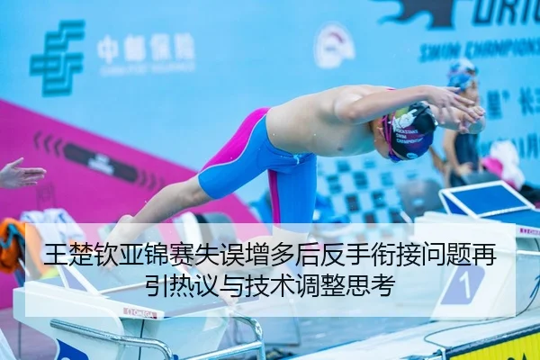 王楚钦亚锦赛失误增多后反手衔接问题再引热议与技术调整思考