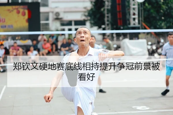 郑钦文硬地赛底线相持提升争冠前景被看好